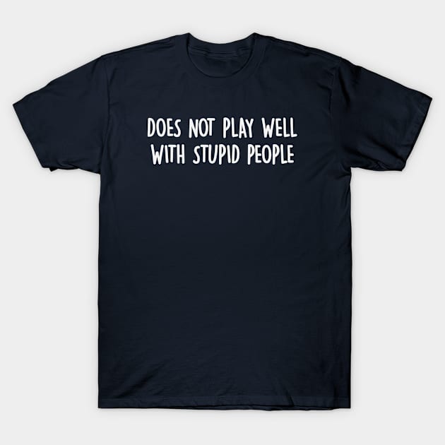 Does Not Play Well With Stupid People T-Shirt by gabrielakaren